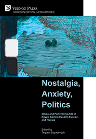 Cover for Nostalgia, Anxiety, Politics: Media and Performing Arts in Egypt, Central-Eastern Europe, and Russia