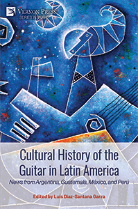 Cover for Cultural History of the Guitar in Latin America: News from Argentina, Guatemala, México, and Perú