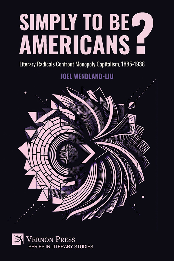 Cover for Simply to Be Americans? Literary Radicals Confront Monopoly Capitalism, 1885-1938