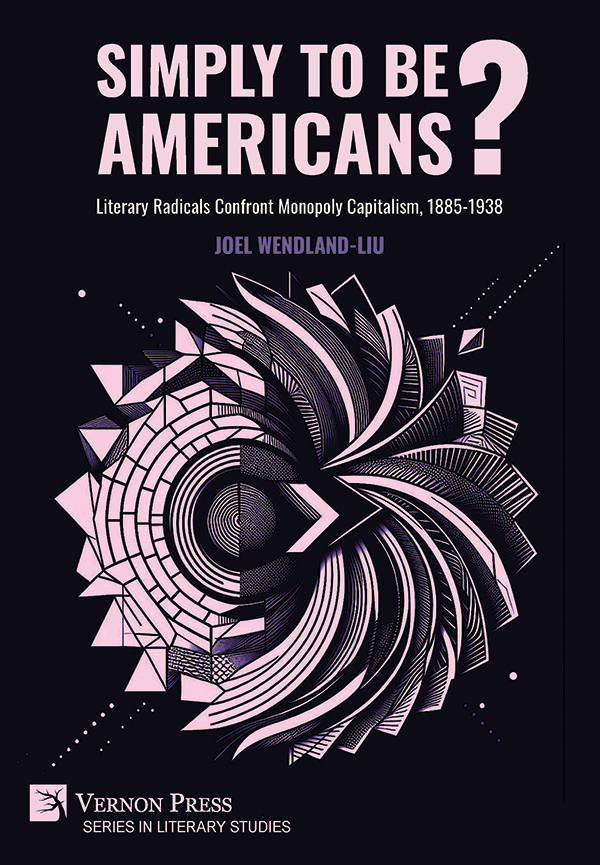 Cover for Simply to Be Americans? Literary Radicals Confront Monopoly Capitalism, 1885-1938