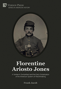 Cover for Florentine Ariosto Jones: A Yankee in Switzerland and the Early Globalization of the American System of Watchmaking